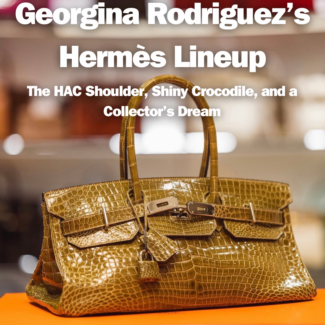 Privé Porter’s Guide To: Georgina Rodriguez’s Hermès Lineup—The HAC Shoulder, Shiny Crocodile, and a Collector’s Dream